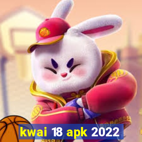 kwai 18 apk 2022